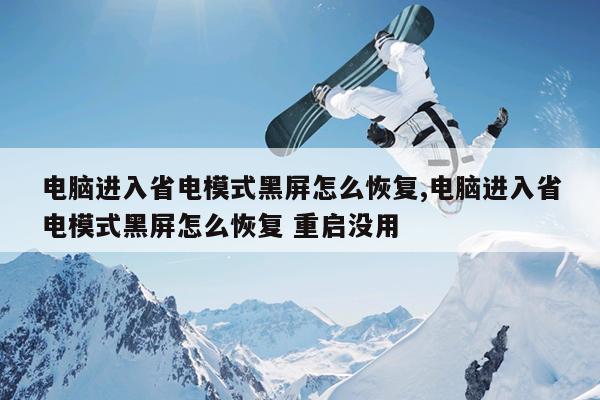 电脑进入省电模式黑屏怎么恢复,电脑进入省电模式黑屏怎么恢复 重启没用