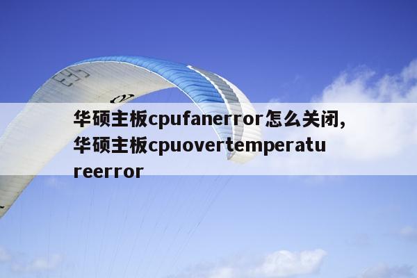 华硕主板cpufanerror怎么关闭,华硕主板cpuovertemperatureerror