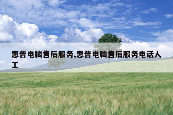 惠普电脑售后服务,惠普电脑售后服务电话人工