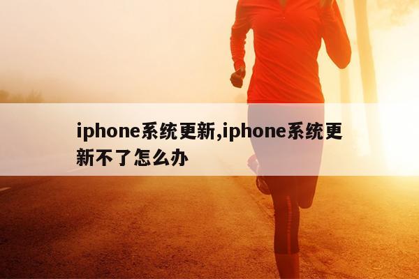 iphone系统更新,iphone系统更新不了怎么办