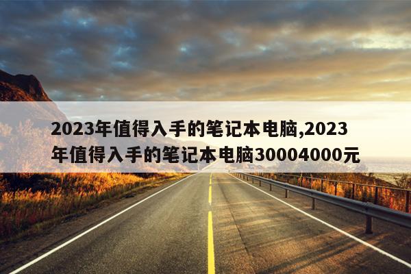 2023年值得入手的笔记本电脑,2023年值得入手的笔记本电脑30004000元