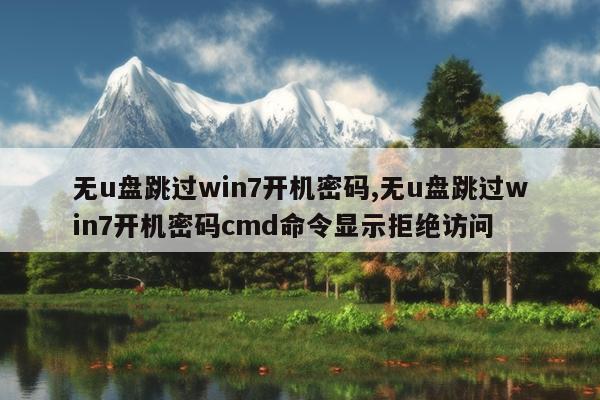 无u盘跳过win7开机密码,无u盘跳过win7开机密码cmd命令显示拒绝访问