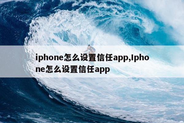 iphone怎么设置信任app,Iphone怎么设置信任app