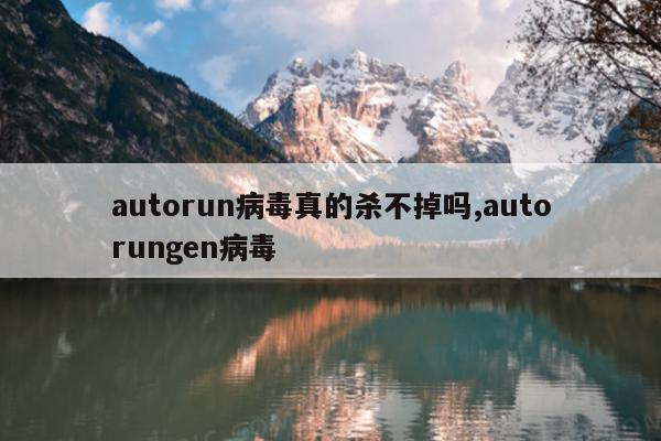 autorun病毒真的杀不掉吗,autorungen病毒