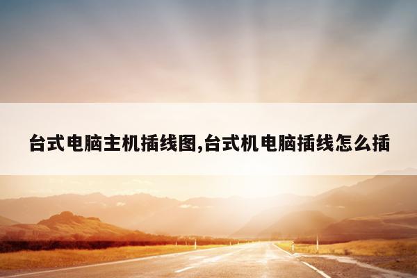 台式电脑主机插线图,台式机电脑插线怎么插