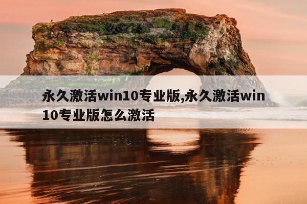 永久激活win10专业版,永久激活win10专业版怎么激活