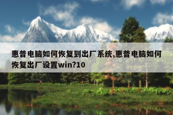 惠普电脑如何恢复到出厂系统,惠普电脑如何恢复出厂设置win?10