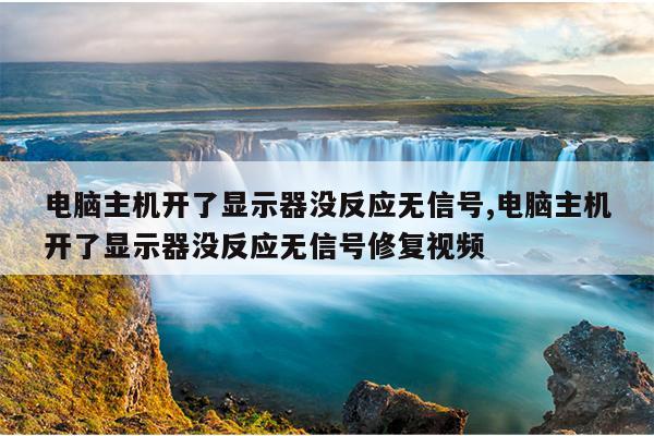 电脑主机开了显示器没反应无信号,电脑主机开了显示器没反应无信号修复视频