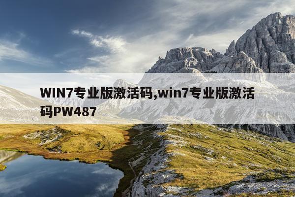 WIN7专业版激活码,win7专业版激活码PW487