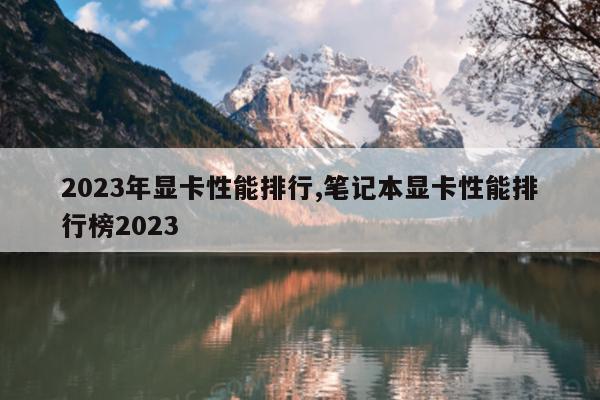2023年显卡性能排行,笔记本显卡性能排行榜2023