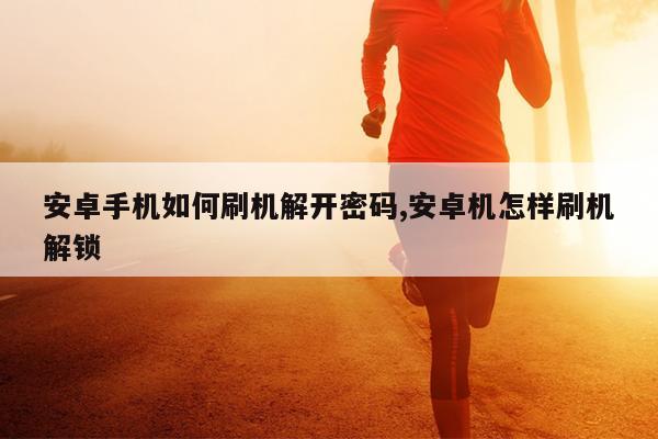 安卓手机如何刷机解开密码,安卓机怎样刷机解锁