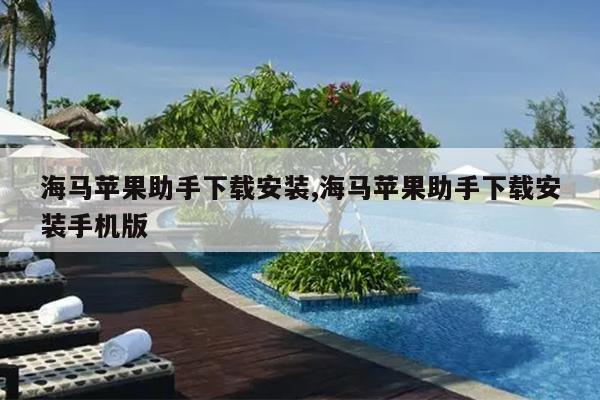 海马苹果助手下载安装,海马苹果助手下载安装手机版