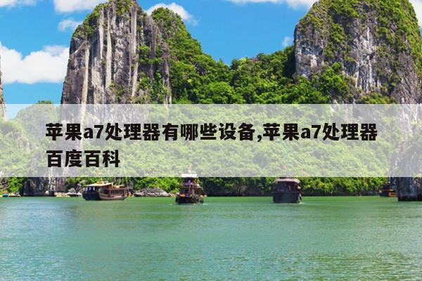 苹果a7处理器有哪些设备,苹果a7处理器百度百科