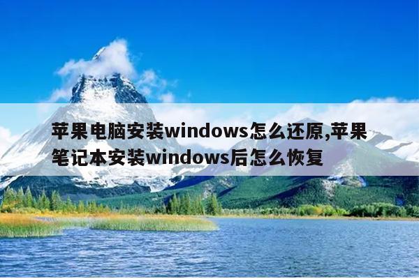 苹果电脑安装windows怎么还原,苹果笔记本安装windows后怎么恢复