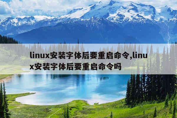 linux安装字体后要重启命令,linux安装字体后要重启命令吗