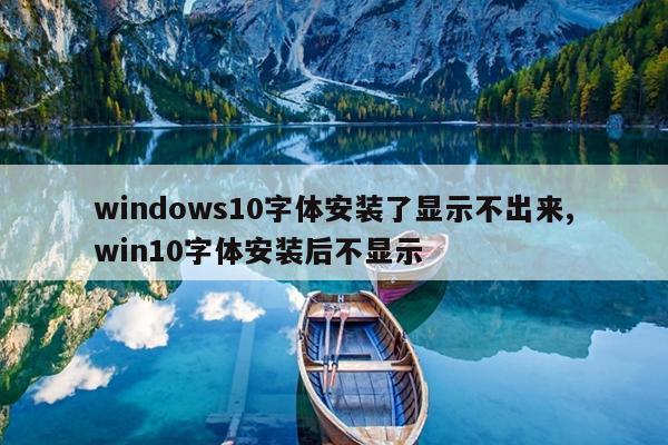 windows10字体安装了显示不出来,win10字体安装后不显示