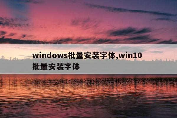 windows批量安装字体,win10 批量安装字体