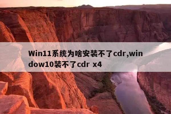 Win11系统为啥安装不了cdr,window10装不了cdr x4