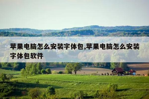 苹果电脑怎么安装字体包,苹果电脑怎么安装字体包软件