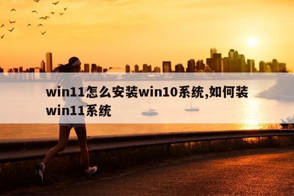 win11怎么安装win10系统,如何装win11系统