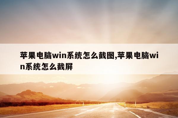 苹果电脑win系统怎么截图,苹果电脑win系统怎么截屏