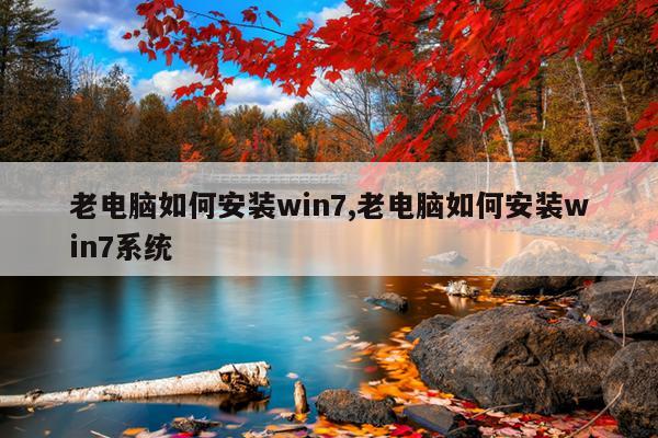 老电脑如何安装win7,老电脑如何安装win7系统
