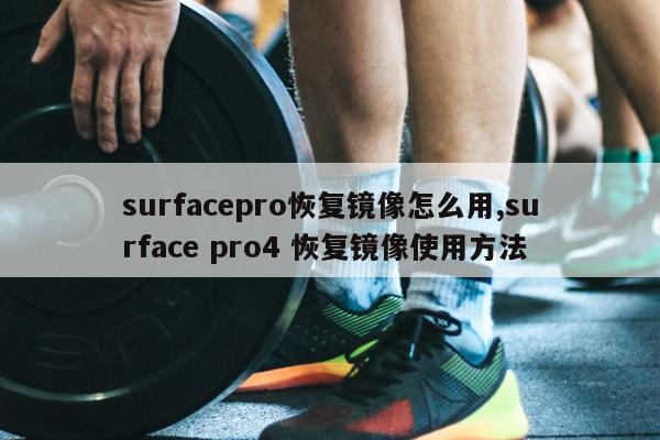 surfacepro恢复镜像怎么用,surface pro4 恢复镜像使用方法