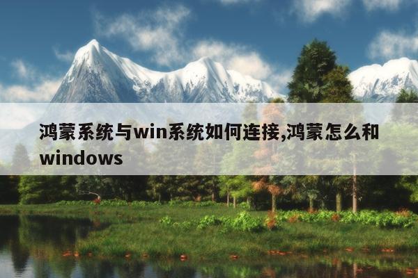 鸿蒙系统与win系统如何连接,鸿蒙怎么和windows