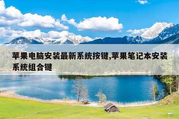 苹果电脑安装最新系统按键,苹果笔记本安装系统组合键