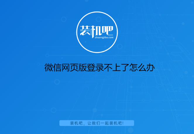 微信网页版登录不上了怎么办 微信网页版登录不上了怎么办