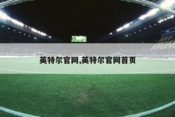 英特尔官网,英特尔官网首页