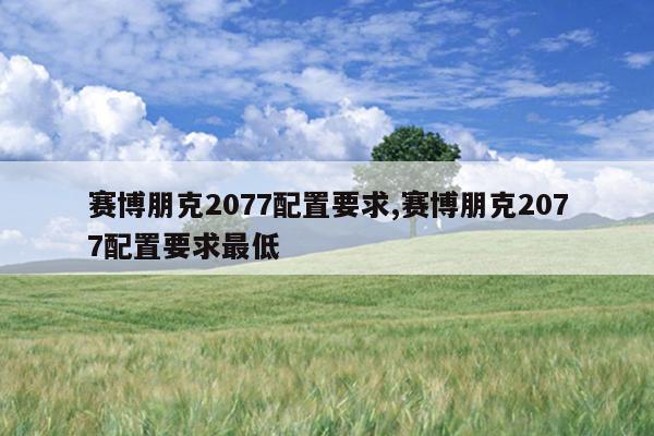 赛博朋克2077配置要求,赛博朋克2077配置要求最低