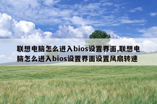 联想电脑怎么进入bios设置界面,联想电脑怎么进入bios设置界面设置风扇转速