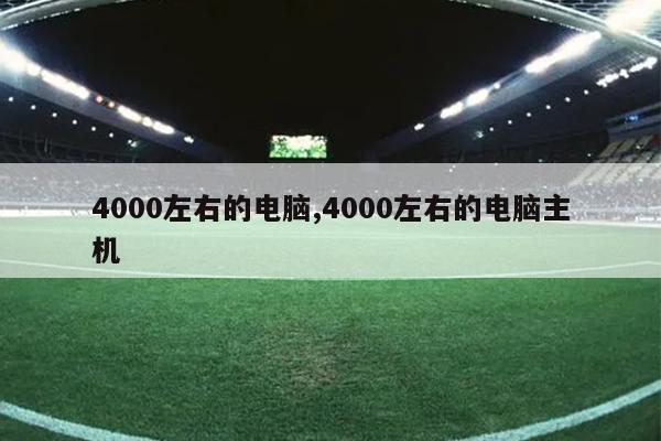 4000左右的电脑,4000左右的电脑主机