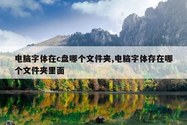 电脑字体在c盘哪个文件夹,电脑字体存在哪个文件夹里面