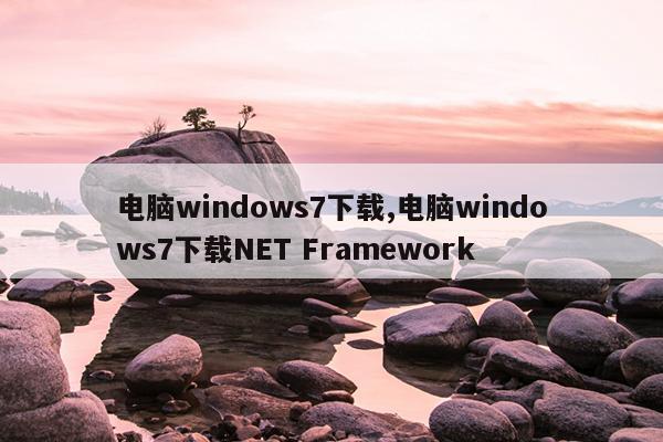 电脑windows7下载,电脑windows7下载NET Framework