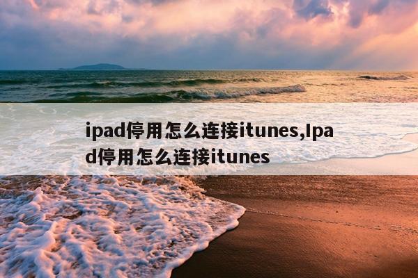 ipad停用怎么连接itunes,Ipad停用怎么连接itunes