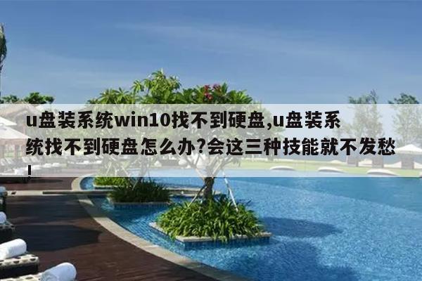 u盘装系统win10找不到硬盘,u盘装系统找不到硬盘怎么办?会这三种技能就不发愁!