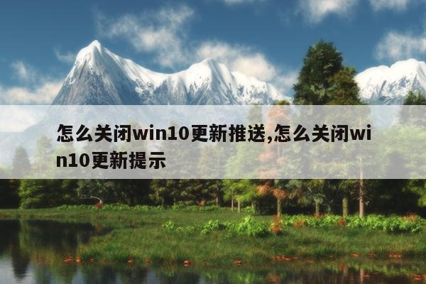怎么关闭win10更新推送,怎么关闭win10更新提示