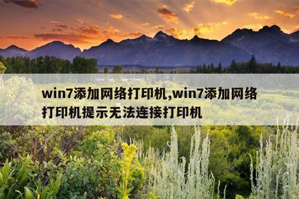 win7添加网络打印机,win7添加网络打印机提示无法连接打印机