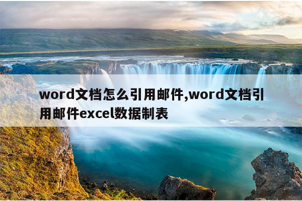 word文档怎么引用邮件,word文档引用邮件excel数据制表