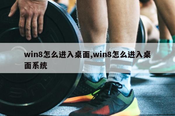win8怎么进入桌面,win8怎么进入桌面系统