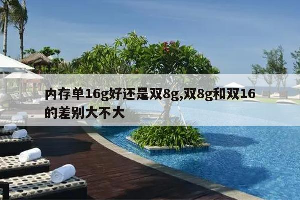 内存单16g好还是双8g,双8g和双16的差别大不大