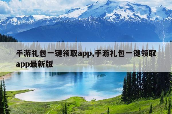 手游礼包一键领取app,手游礼包一键领取app最新版