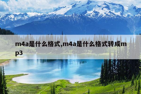 m4a是什么格式,m4a是什么格式转成mp3