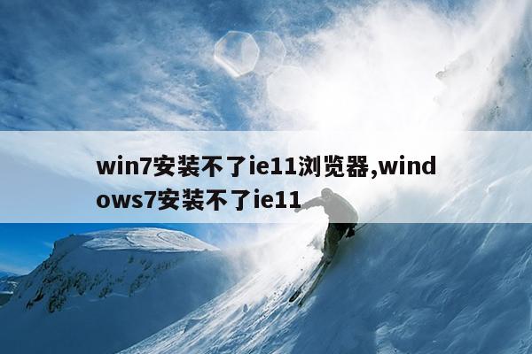 win7安装不了ie11浏览器,windows7安装不了ie11