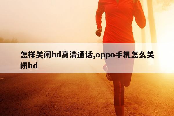 怎样关闭hd高清通话,oppo手机怎么关闭hd
