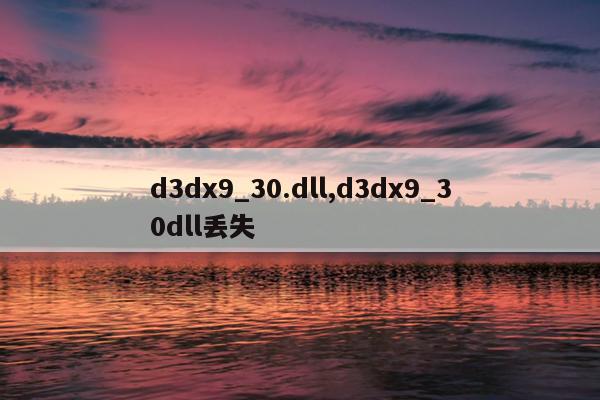 d3dx9_30.dll,d3dx9_30dll丢失