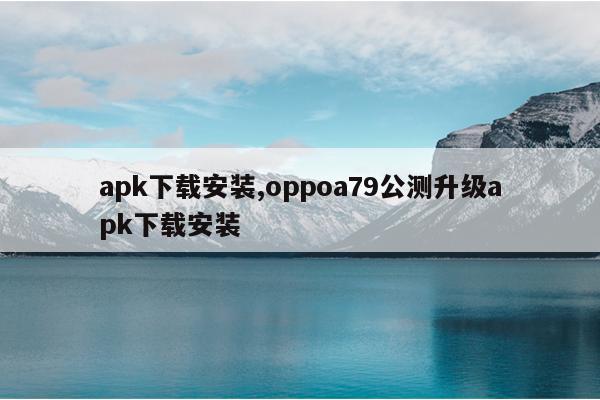 apk下载安装,oppoa79公测升级apk下载安装