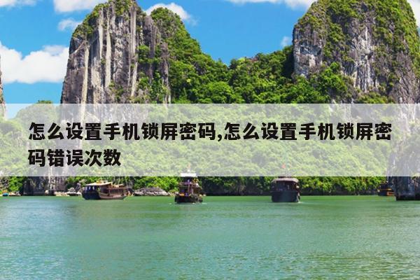 怎么设置手机锁屏密码,怎么设置手机锁屏密码错误次数